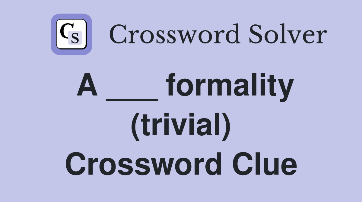a-formality-trivial-crossword-clue-answers-crossword-solver